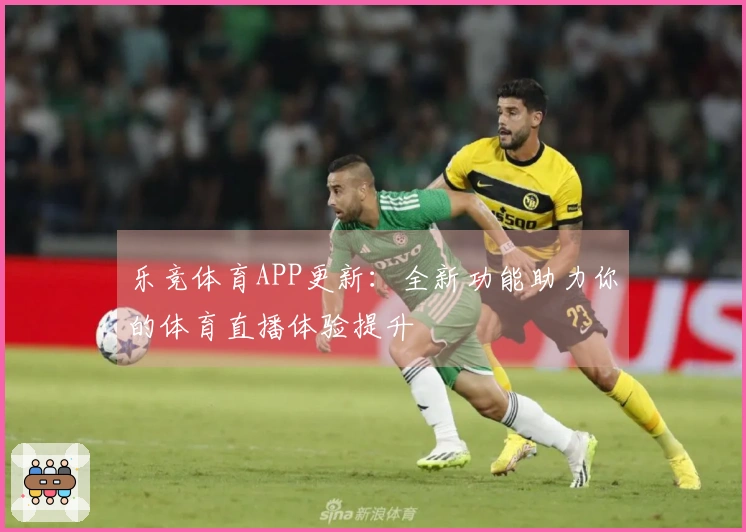 乐竞体育APP更新：全新功能助力你的体育直播体验提升