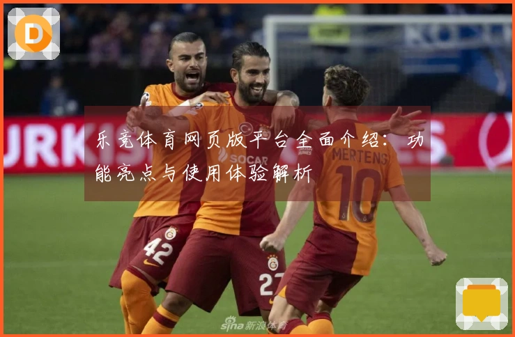 乐竞体育网页版平台全面介绍：功能亮点与使用体验解析