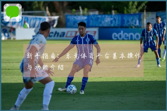 新手指南：乐竞体育平台基本操作与功能介绍