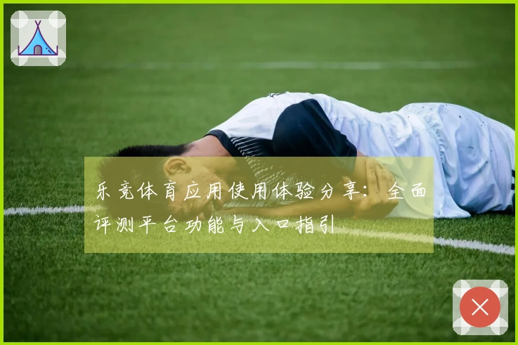 乐竞体育应用使用体验分享：全面评测平台功能与入口指引