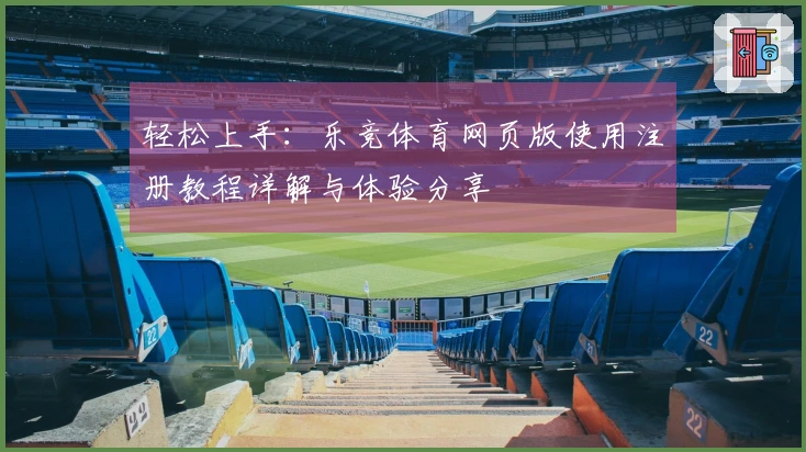 轻松上手：乐竞体育网页版使用注册教程详解与体验分享