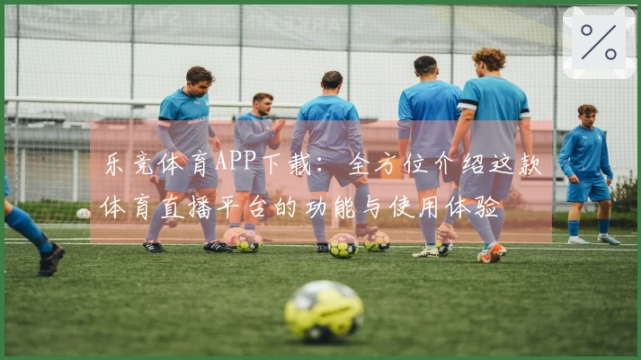乐竞体育APP下载：全方位介绍这款体育直播平台的功能与使用体验