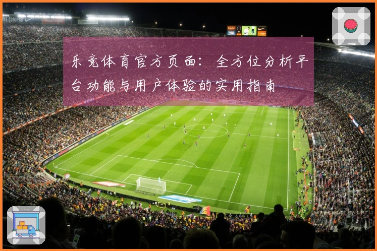乐竞体育官方页面：全方位分析平台功能与用户体验的实用指南