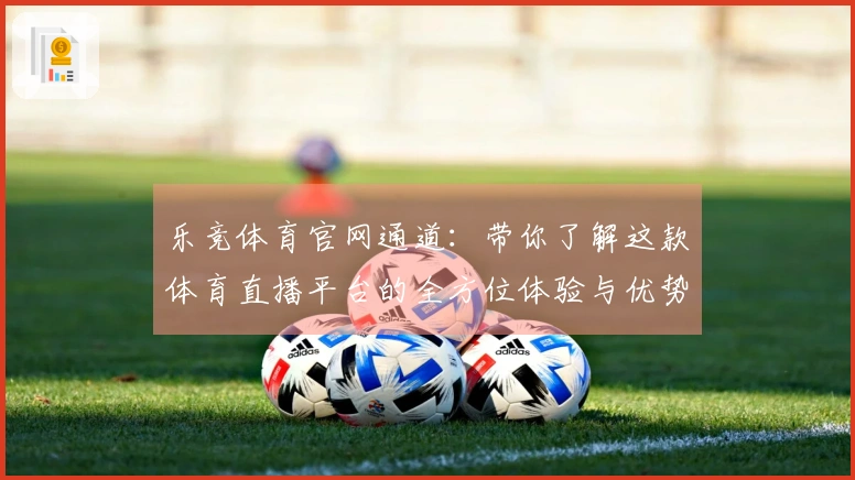 乐竞体育官网通道:带你了解这款体育直播平台的全方位体验与优势