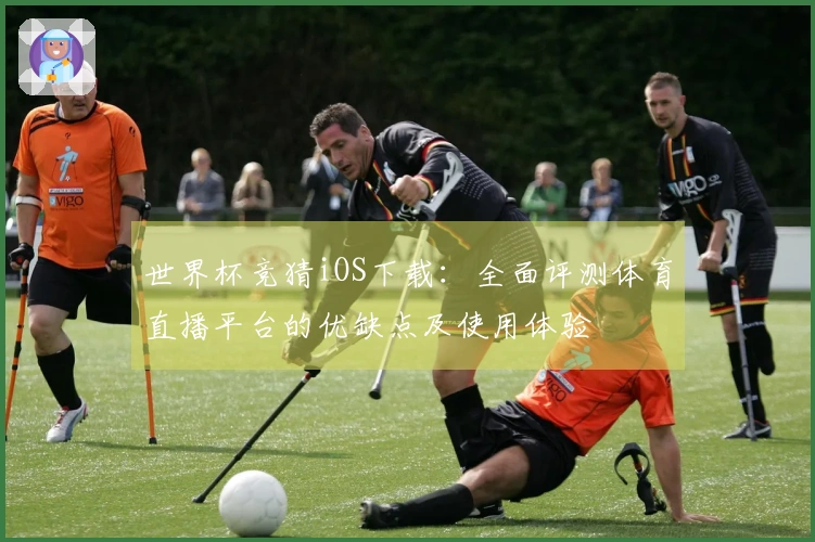 世界杯竞猜iOS下载：全面评测体育直播平台的优缺点及使用体验