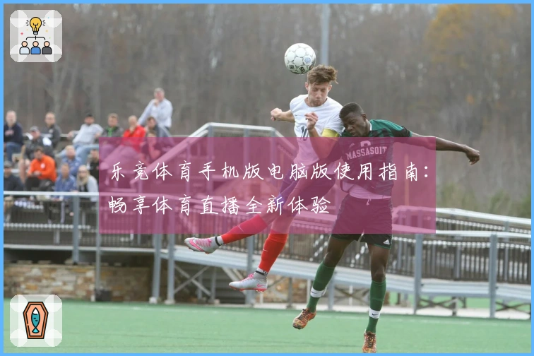 乐竞体育手机版电脑版使用指南：畅享体育直播全新体验