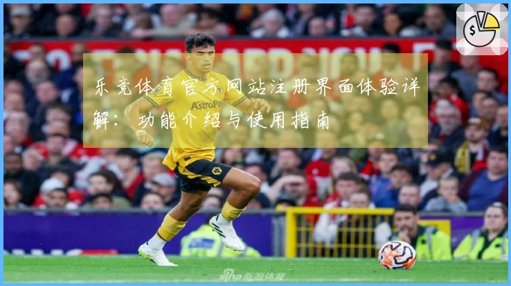 乐竞体育官方网站注册界面体验详解:功能介绍与使用指南
