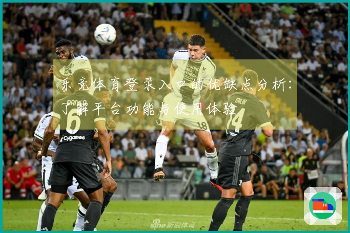 乐竞体育登录入口的优缺点分析：了解平台功能与使用体验