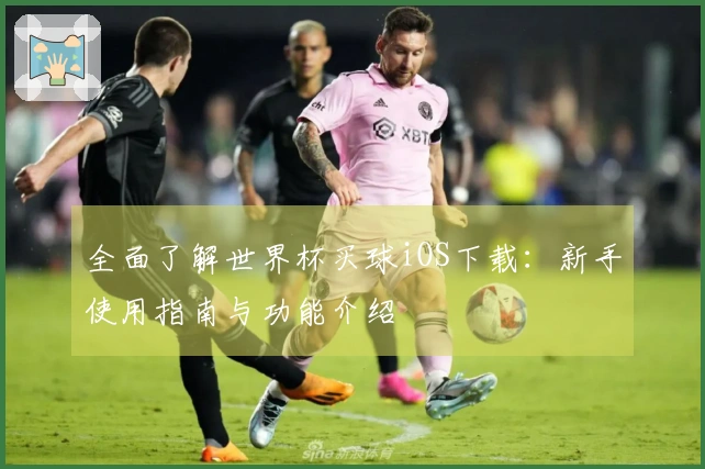 全面了解世界杯买球iOS下载：新手使用指南与功能介绍