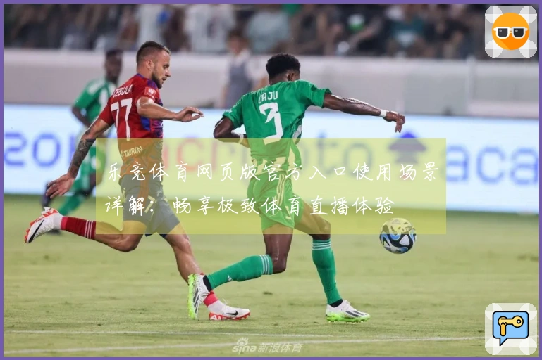 乐竞体育网页版官方入口使用场景详解：畅享极致体育直播体验