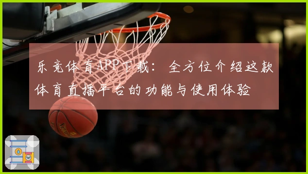 乐竞体育APP下载：全方位介绍这款体育直播平台的功能与使用体验