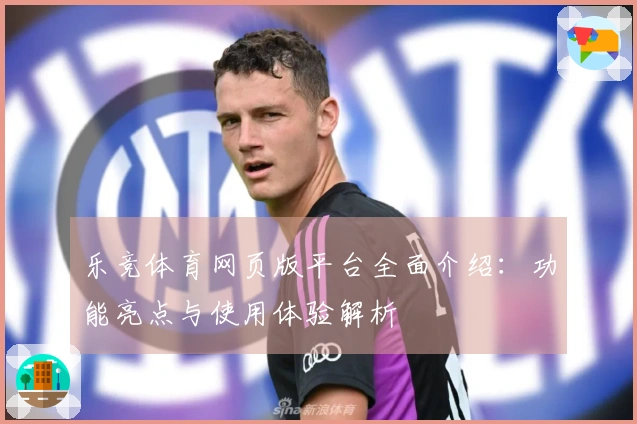 乐竞体育网页版平台全面介绍：功能亮点与使用体验解析